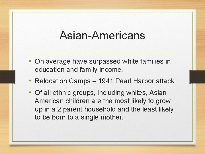 Asian-Americans • On average have surpassed white families in education and family income. •