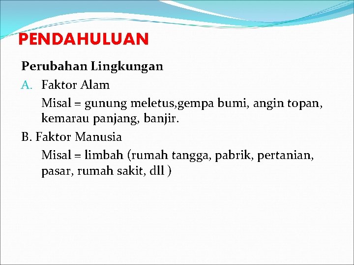 PENDAHULUAN Perubahan Lingkungan A. Faktor Alam Misal = gunung meletus, gempa bumi, angin topan,