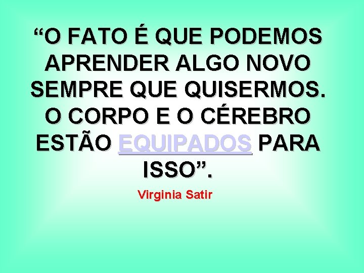 “O FATO É QUE PODEMOS APRENDER ALGO NOVO SEMPRE QUISERMOS. O CORPO E O