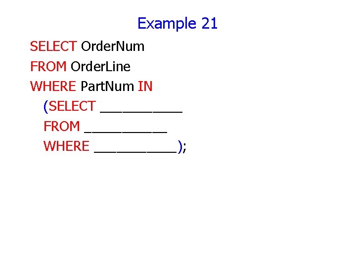 Example 21 SELECT Order. Num FROM Order. Line WHERE Part. Num IN (SELECT ______ Example 21 SELECT Order. Num FROM Order. Line WHERE Part. Num IN (SELECT ______