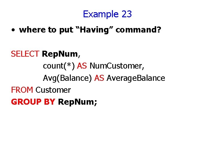 Example 23 • where to put “Having” command? SELECT Rep. Num, count(*) AS Num. Example 23 • where to put “Having” command? SELECT Rep. Num, count(*) AS Num.