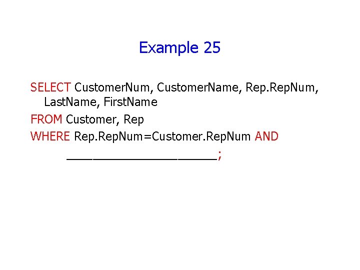 Example 25 SELECT Customer. Num, Customer. Name, Rep. Num, Last. Name, First. Name FROM Example 25 SELECT Customer. Num, Customer. Name, Rep. Num, Last. Name, First. Name FROM