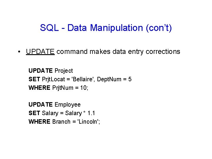 SQL - Data Manipulation (con’t) • UPDATE command makes data entry corrections UPDATE Project SQL - Data Manipulation (con’t) • UPDATE command makes data entry corrections UPDATE Project
