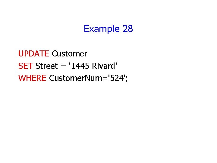 Example 28 UPDATE Customer SET Street = '1445 Rivard' WHERE Customer. Num='524'; Example 28 UPDATE Customer SET Street = '1445 Rivard' WHERE Customer. Num='524';