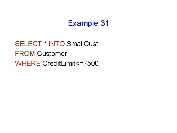 Example 31 SELECT * INTO Small. Cust FROM Customer WHERE Credit. Limit<=7500; Example 31 SELECT * INTO Small. Cust FROM Customer WHERE Credit. Limit<=7500;