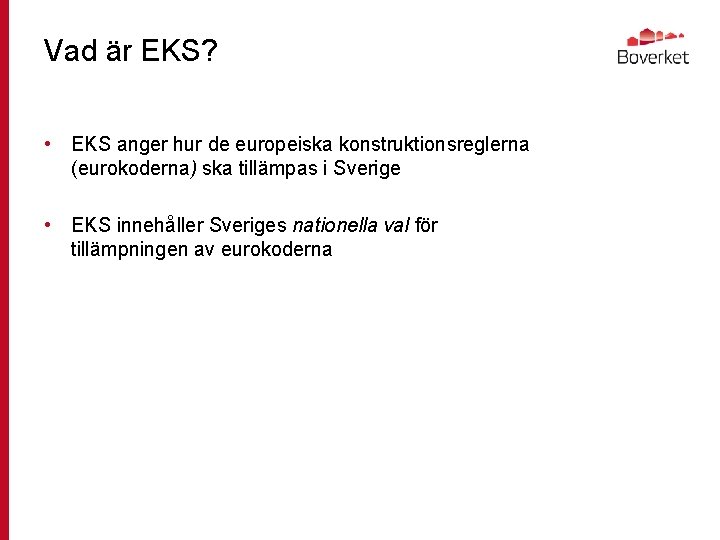 Vad är EKS? • EKS anger hur de europeiska konstruktionsreglerna (eurokoderna) ska tillämpas i