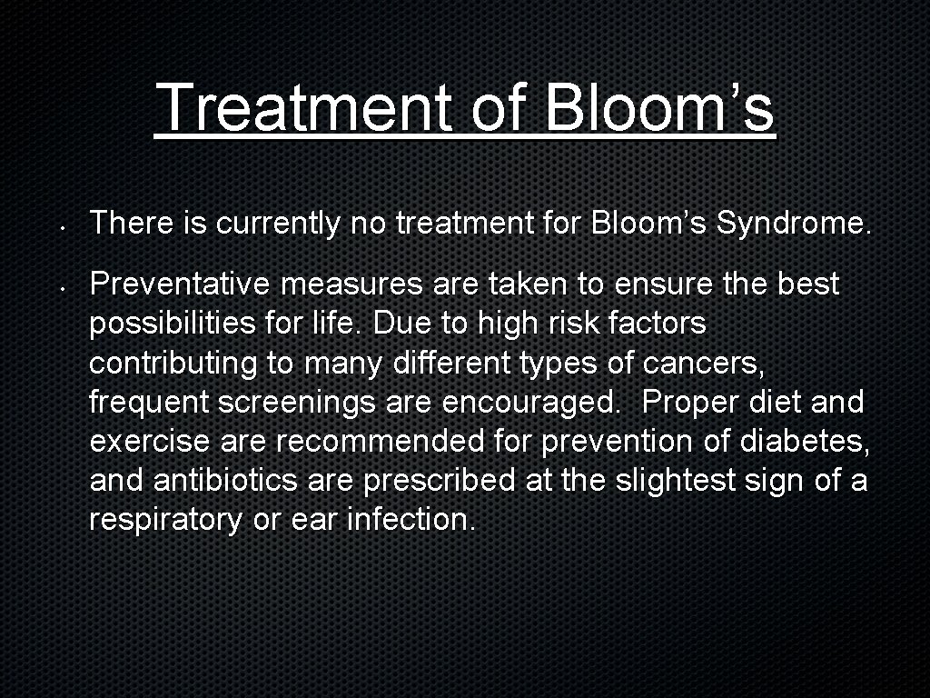 Treatment of Bloom’s • • There is currently no treatment for Bloom’s Syndrome. Preventative Treatment of Bloom’s • • There is currently no treatment for Bloom’s Syndrome. Preventative