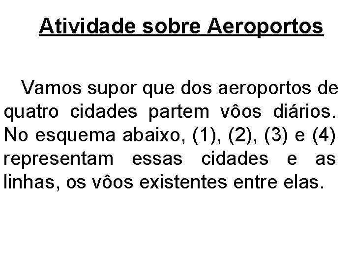 Atividade sobre Aeroportos Vamos supor que dos aeroportos de quatro cidades partem vôos diários. Atividade sobre Aeroportos Vamos supor que dos aeroportos de quatro cidades partem vôos diários.