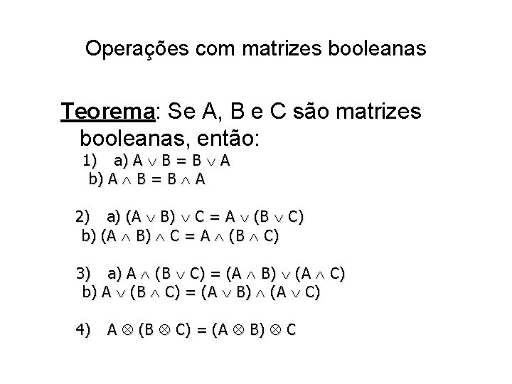 Operações com matrizes booleanas Teorema: Se A, B e C são matrizes booleanas, então: Operações com matrizes booleanas Teorema: Se A, B e C são matrizes booleanas, então: