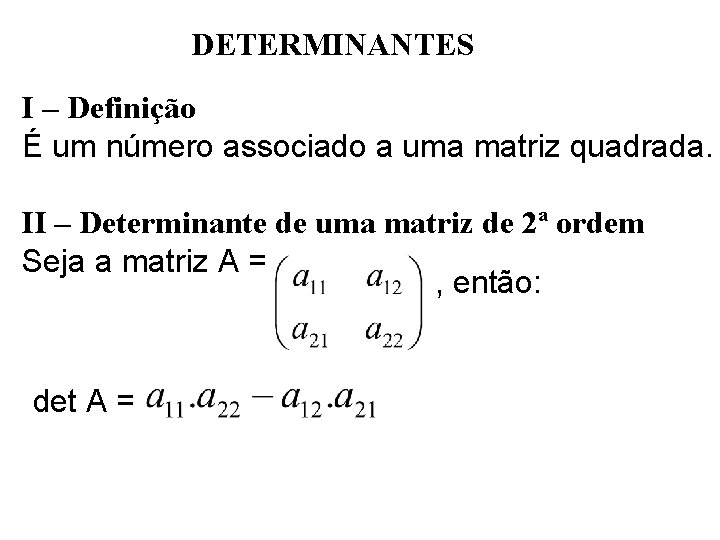 DETERMINANTES I – Definição É um número associado a uma matriz quadrada. II – DETERMINANTES I – Definição É um número associado a uma matriz quadrada. II –