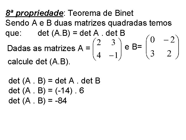8ª propriedade: Teorema de Binet Sendo A e B duas matrizes quadradas temos que: 8ª propriedade: Teorema de Binet Sendo A e B duas matrizes quadradas temos que: