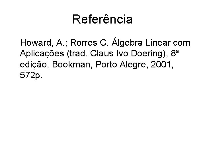 Referência Howard, A. ; Rorres C. Álgebra Linear com Aplicações (trad. Claus Ivo Doering), Referência Howard, A. ; Rorres C. Álgebra Linear com Aplicações (trad. Claus Ivo Doering),