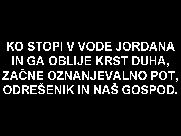 KO STOPI V VODE JORDANA IN GA OBLIJE KRST DUHA, ZAČNE OZNANJEVALNO POT, ODREŠENIK