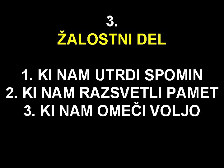 3. ŽALOSTNI DEL 1. KI NAM UTRDI SPOMIN 2. KI NAM RAZSVETLI PAMET 3.