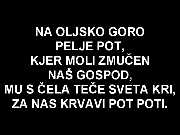 NA OLJSKO GORO PELJE POT, KJER MOLI ZMUČEN NAŠ GOSPOD, MU S ČELA TEČE