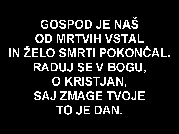 GOSPOD JE NAŠ OD MRTVIH VSTAL IN ŽELO SMRTI POKONČAL. RADUJ SE V BOGU,