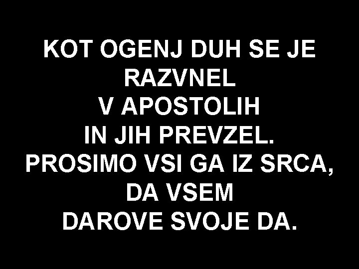 KOT OGENJ DUH SE JE RAZVNEL V APOSTOLIH IN JIH PREVZEL. PROSIMO VSI GA