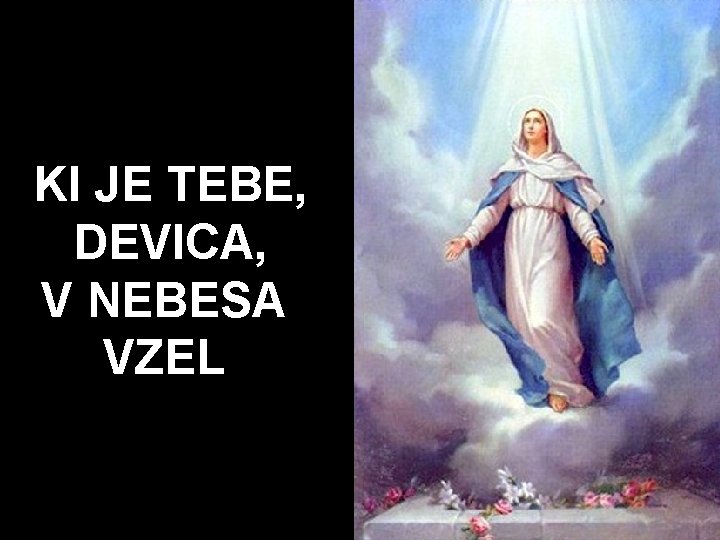 KI JE TEBE, DEVICA, V NEBESA VZEL 