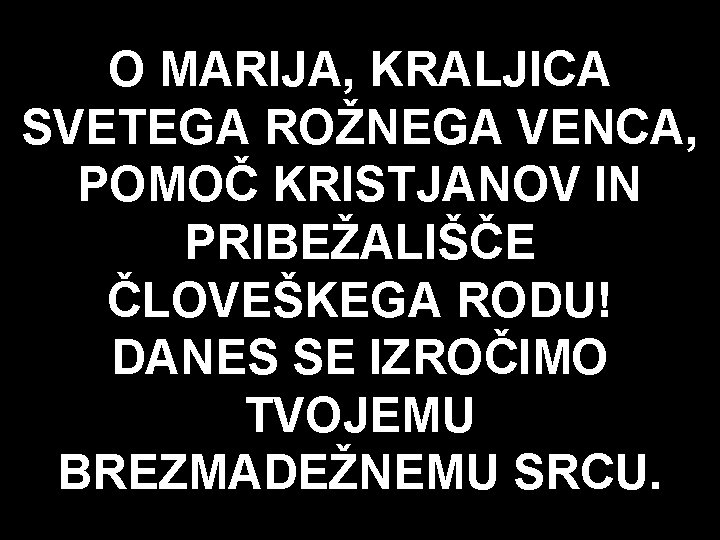 O MARIJA, KRALJICA SVETEGA ROŽNEGA VENCA, POMOČ KRISTJANOV IN PRIBEŽALIŠČE ČLOVEŠKEGA RODU! DANES SE