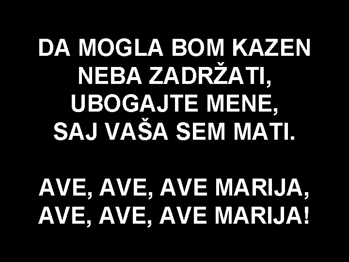 DA MOGLA BOM KAZEN NEBA ZADRŽATI, UBOGAJTE MENE, SAJ VAŠA SEM MATI. AVE, AVE