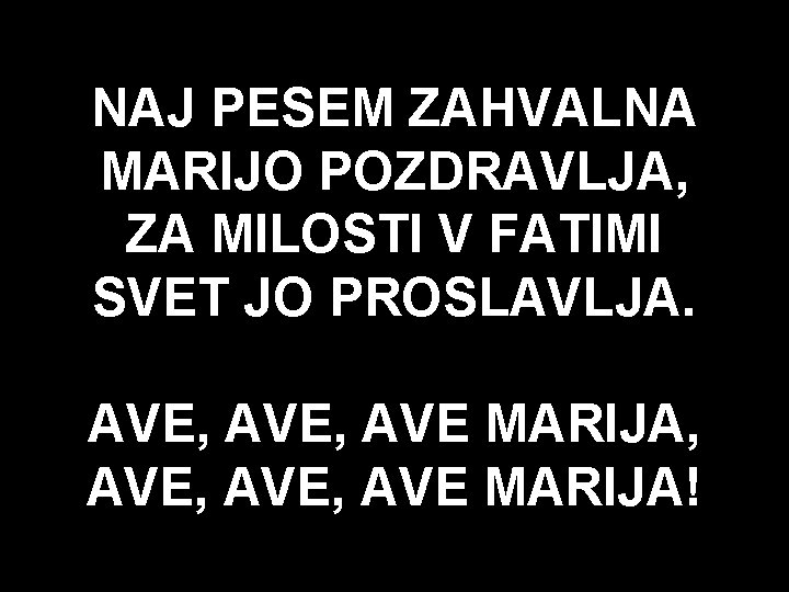 NAJ PESEM ZAHVALNA MARIJO POZDRAVLJA, ZA MILOSTI V FATIMI SVET JO PROSLAVLJA. AVE, AVE