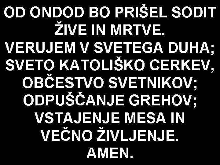 OD ONDOD BO PRIŠEL SODIT ŽIVE IN MRTVE. VERUJEM V SVETEGA DUHA; SVETO KATOLIŠKO