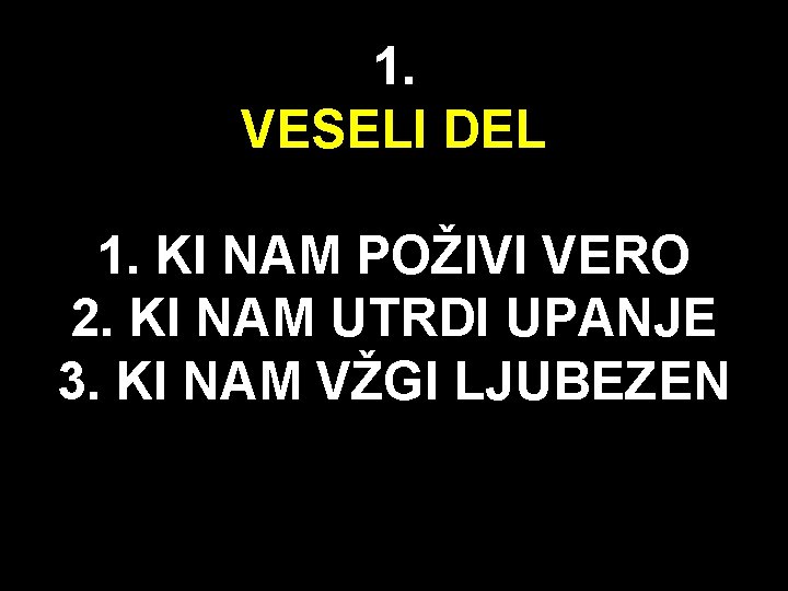 1. VESELI DEL 1. KI NAM POŽIVI VERO 2. KI NAM UTRDI UPANJE 3.