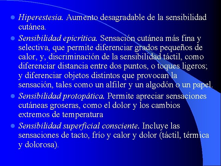 Hiperestesia. Aumento desagradable de la sensibilidad cutánea. l Sensibilidad epicrítica. Sensación cutánea más fina