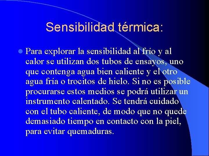 Sensibilidad térmica: l Para explorar la sensibilidad al frío y al calor se utilizan