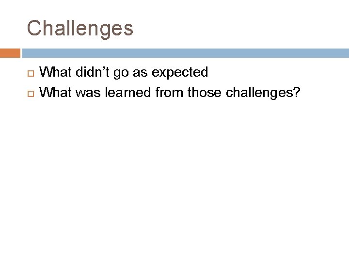 Challenges What didn’t go as expected What was learned from those challenges? 