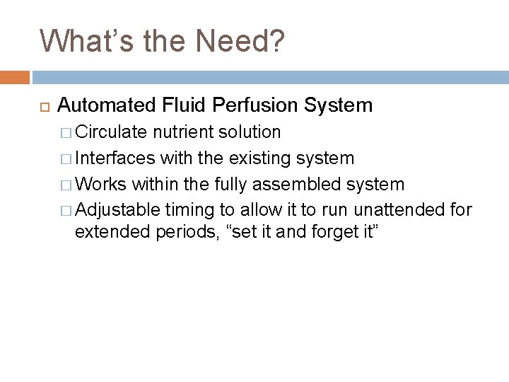 What’s the Need? Automated Fluid Perfusion System � Circulate nutrient solution � Interfaces with