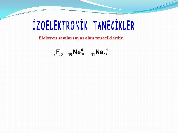 Elektron sayıları aynı olan taneciklerdir. 