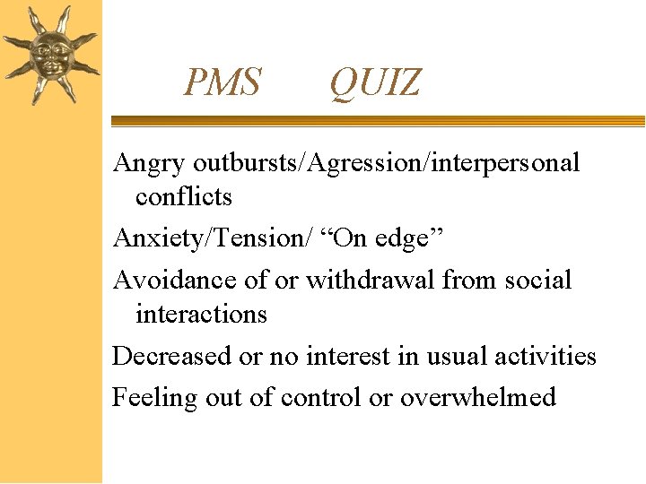 PMS QUIZ Angry outbursts/Agression/interpersonal conflicts Anxiety/Tension/ “On edge” Avoidance of or withdrawal from social