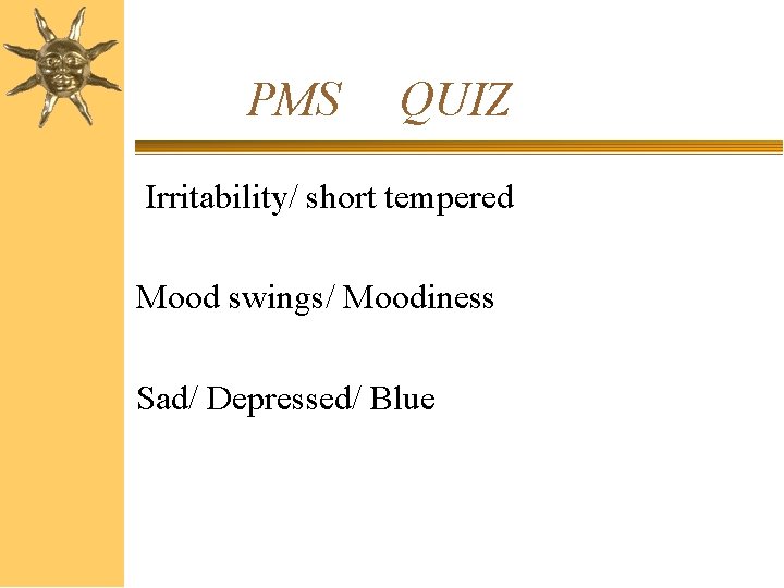 PMS QUIZ Irritability/ short tempered Mood swings/ Moodiness Sad/ Depressed/ Blue 