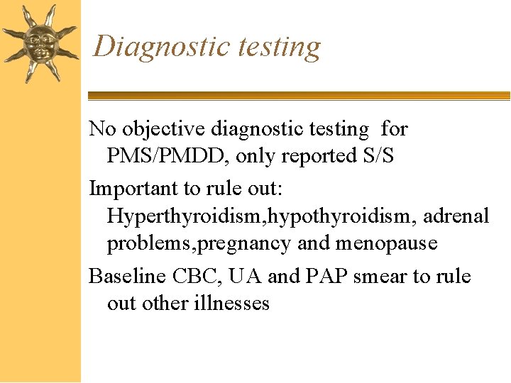 Diagnostic testing No objective diagnostic testing for PMS/PMDD, only reported S/S Important to rule