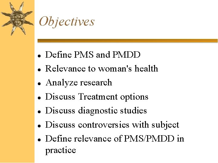 Objectives Define PMS and PMDD Relevance to woman's health Analyze research Discuss Treatment options