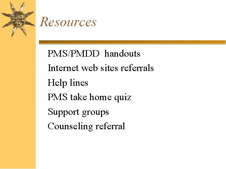 Resources PMS/PMDD handouts Internet web sites referrals Help lines PMS take home quiz Support