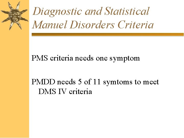 Diagnostic and Statistical Manuel Disorders Criteria PMS criteria needs one symptom PMDD needs 5