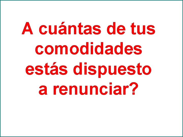 A cuántas de tus comodidades estás dispuesto a renunciar? 