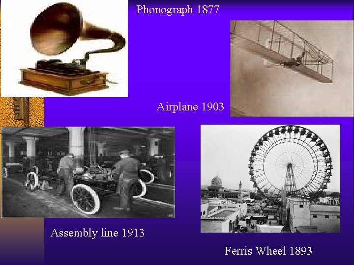 Phonograph 1877 Airplane 1903 Assembly line 1913 Ferris Wheel 1893 Phonograph 1877 Airplane 1903 Assembly line 1913 Ferris Wheel 1893