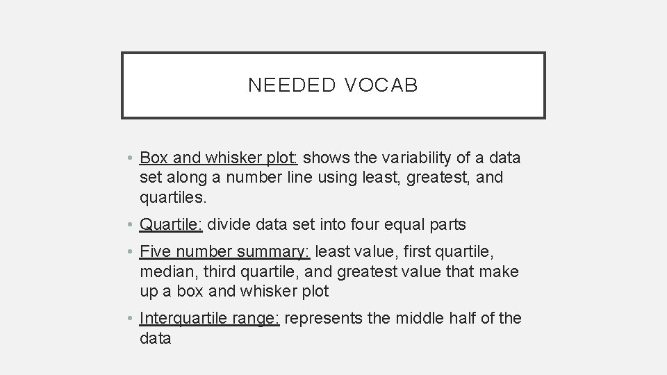 NEEDED VOCAB • Box and whisker plot: shows the variability of a data set