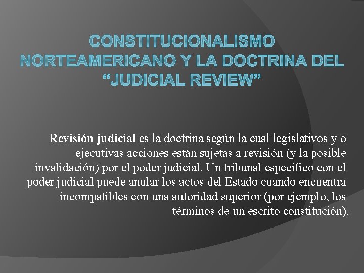 Revisión judicial es la doctrina según la cual legislativos y o ejecutivas acciones están