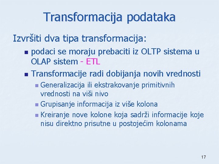 Transformacija podataka Izvršiti dva tipa transformacija: n n podaci se moraju prebaciti iz OLTP