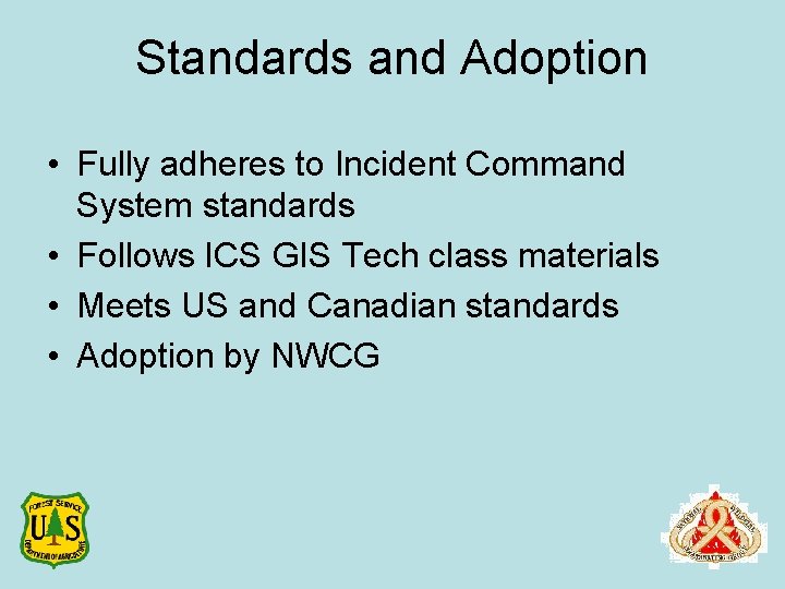 Standards and Adoption • Fully adheres to Incident Command System standards • Follows ICS