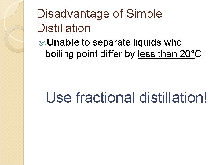 Disadvantage of Simple Distillation Unable to separate liquids who boiling point differ by less