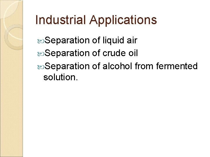 Industrial Applications Separation of liquid air Separation of crude oil Separation of alcohol from