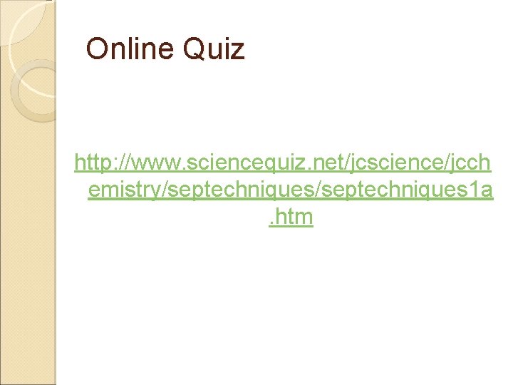 Online Quiz http: //www. sciencequiz. net/jcscience/jcch emistry/septechniques 1 a. htm 