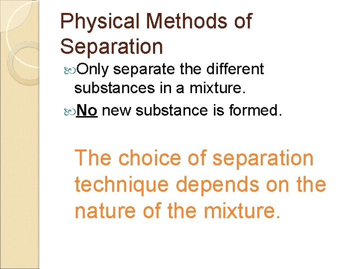 Physical Methods of Separation Only separate the different substances in a mixture. No new