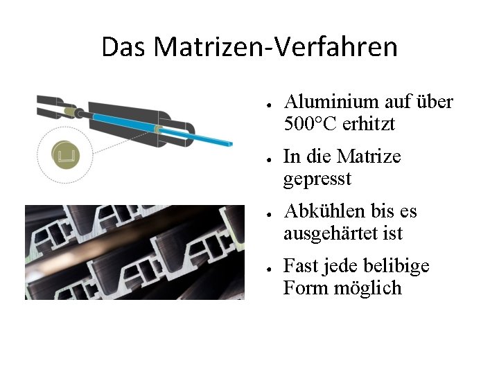 Das Matrizen-Verfahren ● ● Aluminium auf über 500°C erhitzt In die Matrize gepresst Abkühlen