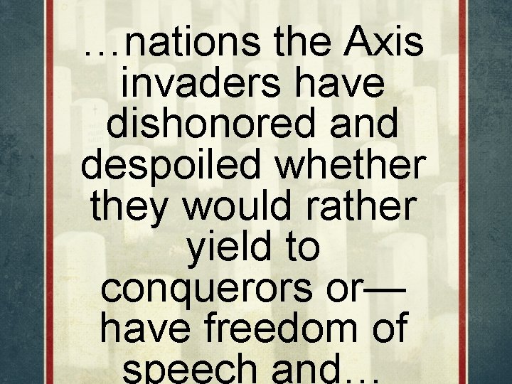 …nations the Axis invaders have dishonored and despoiled whether they would rather yield to